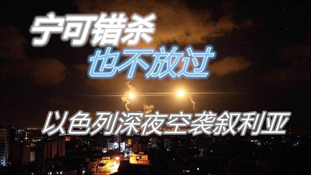 以色列深夜对叙利亚发起多轮空袭情报或许有误但宁错杀不放过