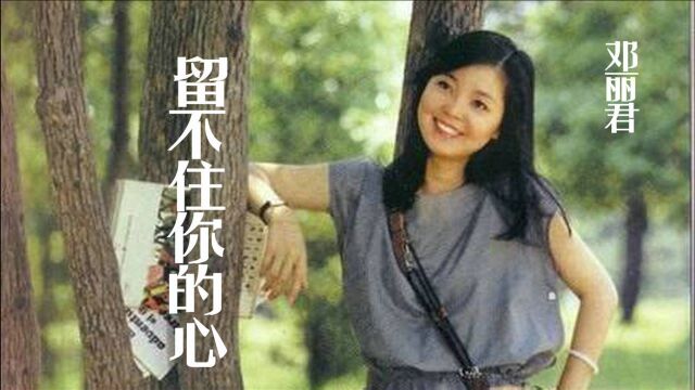 邓丽君《留不住你的心》,你曾给我一份真情,我也曾给你一颗真心