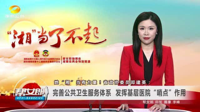 (“湘“当了不起)她“湘”当有力量!省政协委员邓建英:完善公共卫生服务体系 发挥基层医院“哨点”作用