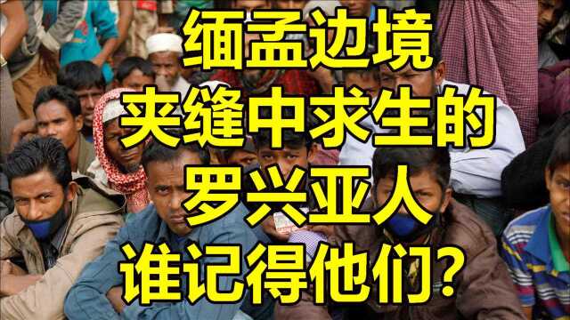 缅孟边境夹缝中求生的 罗兴亚人 谁记得他们?