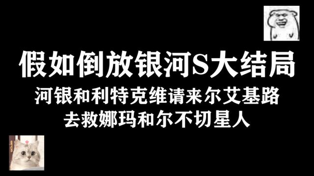 假如倒放银河S大结局,河银和利特克维请来尔艾基路去救娜玛和尔不切星人