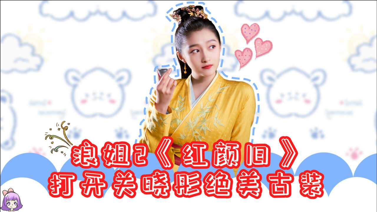 浪姐2《红颜旧》打开关晓彤绝美古装,大业第一美,舍班婳其谁!