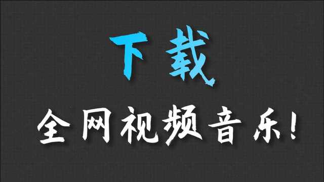 【建议收藏】一个插件下载全网视频音乐!!!