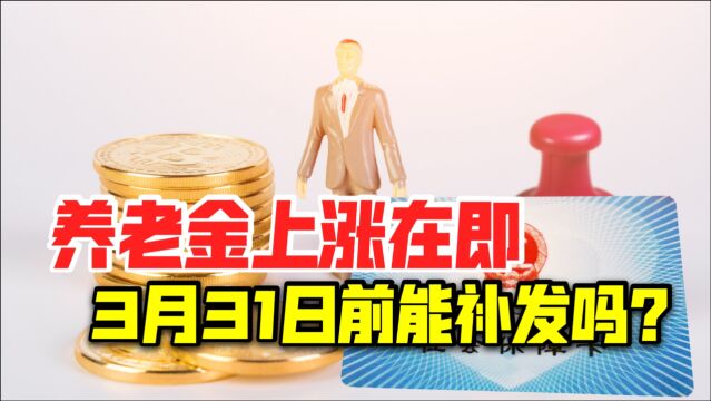 2021年,养老金上涨在即,上调的工资待遇3月31日前能补发到账吗?