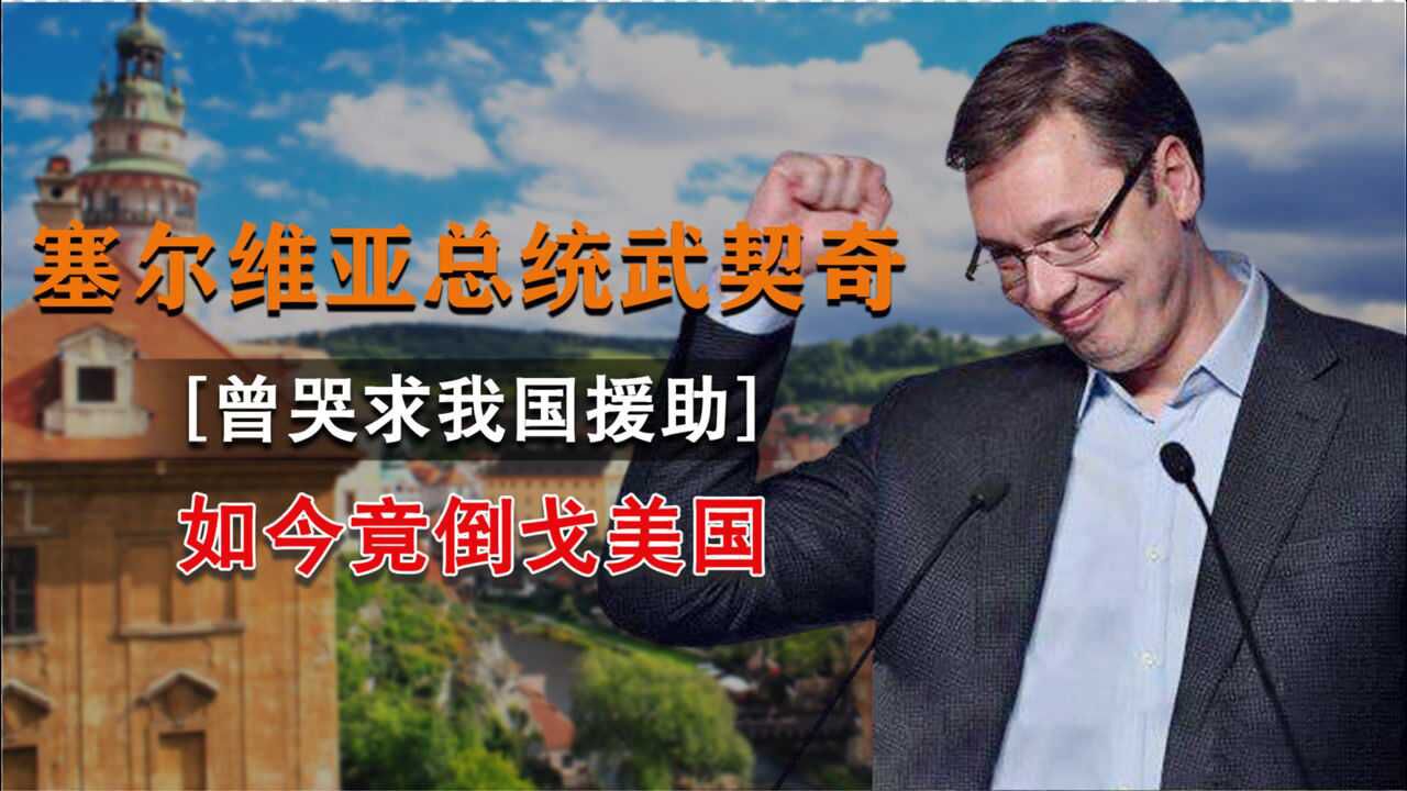 塞尔维亚突然背叛中国?总统武契奇曾哭求援助,如今竟倒戈美国