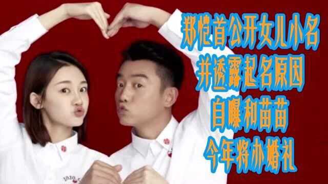 郑恺首公开女儿小名并透露起名原因,自曝和苗苗今年将办婚礼