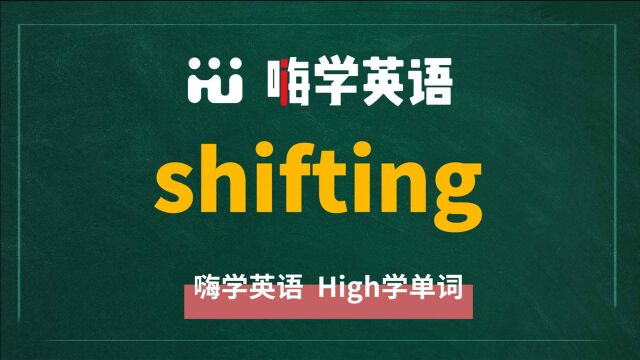 一分钟一词汇,小学、初中、高中英语单词五点讲解,单词shifting你知道它是什么意思,可以怎么使用