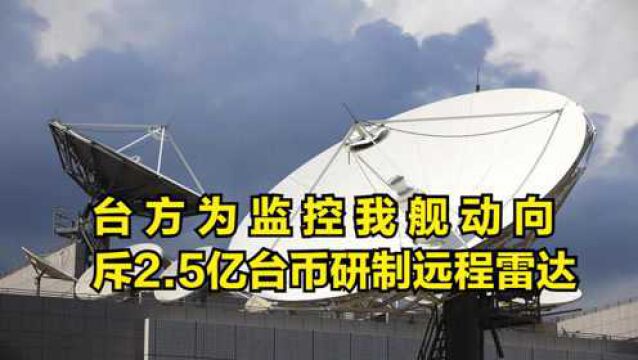 台方为监控我舰动向,斥2.5亿台币研制远程雷达,以武获“独”?