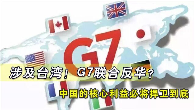 涉及台湾!G7联合反华?对于中国的核心利益我们必将捍卫到底