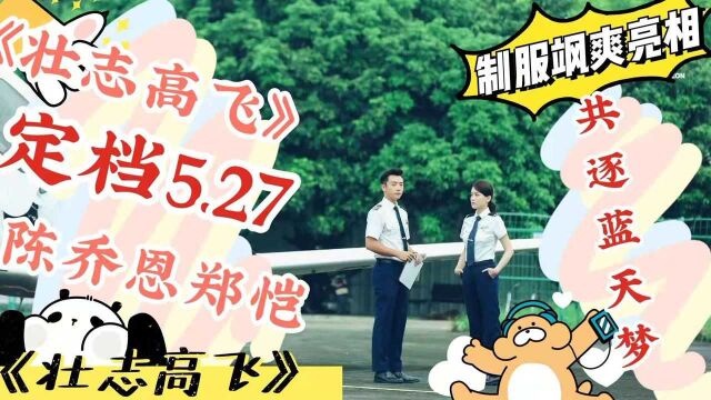 《壮志高飞》定档5.27,陈乔恩郑恺制服飒爽亮相共逐蓝天梦