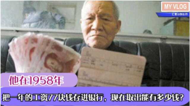 他在1958年,把一年的工资77块钱存进银行,现在取出能有多少钱?