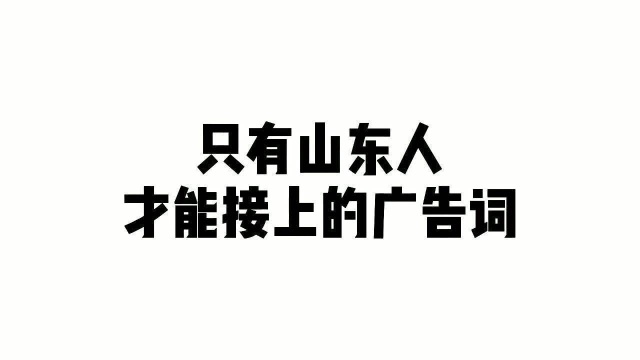 只有山东人才能接上的广告词,00后应该都不知道吧,赶紧去看看吧你知道几个?