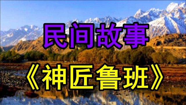 民间故事《神匠鲁班》春秋时期鲁国有个鼎鼎有名的木匠师傅叫鲁班