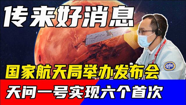 火星上传来好消息,国家航天局举办发布会,天问一号实现6个首次