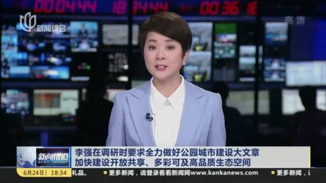 李强在调研时要求全力做好公园城市建设大文章 加快建设开放共享、多彩可及高品质生态空间