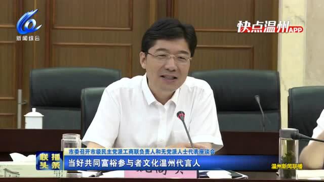 【联播头条】市委召开市级民主党派工商联负责人和无党派人士代表座谈会 当好共同富裕参与者文化温州代言人