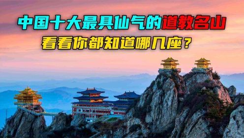 中国十大最具仙气道教名山，武当山终南山上榜，都是绝美人间仙境纪录片