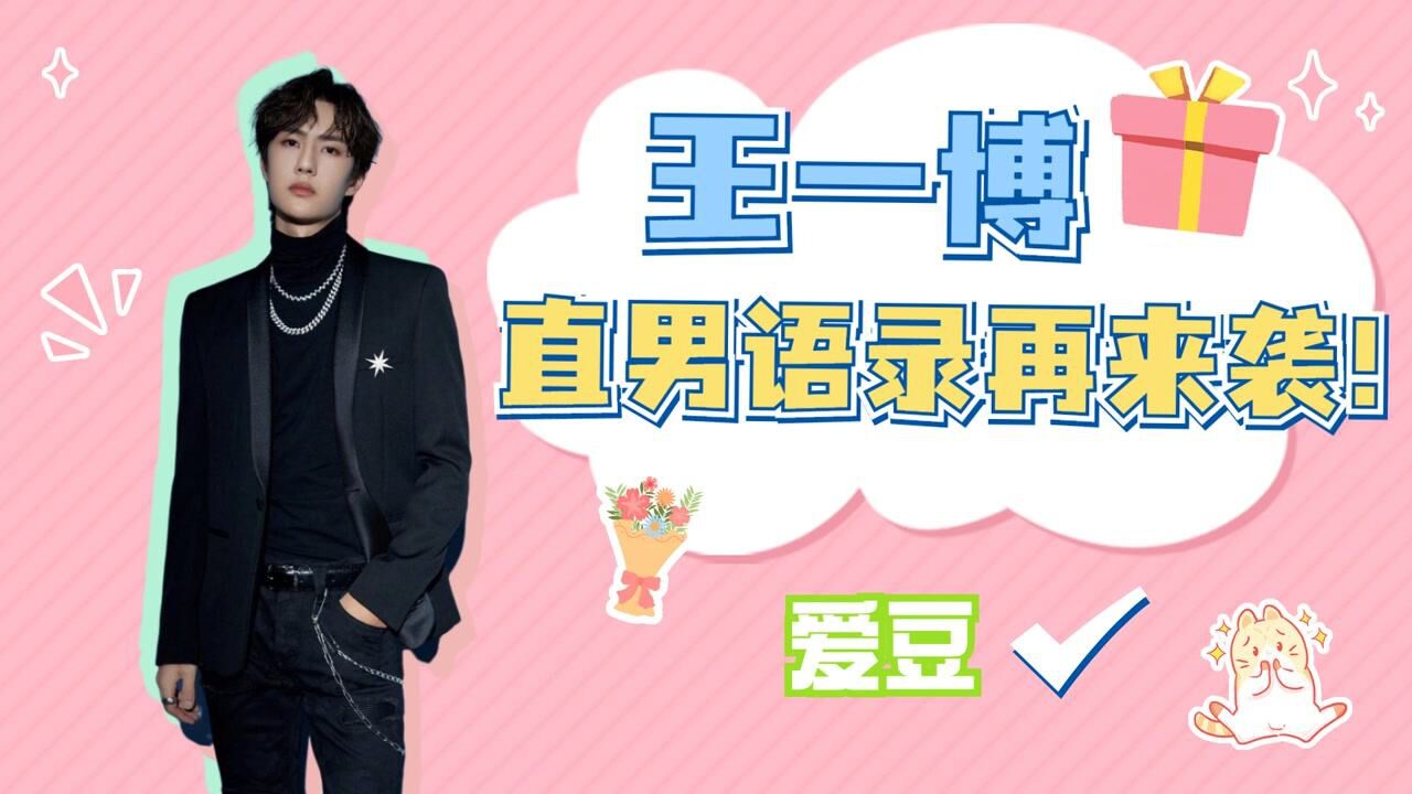 王一博嘴比脑子快,钢铁直男语录再来袭!反矫情达人非耶啵莫属了