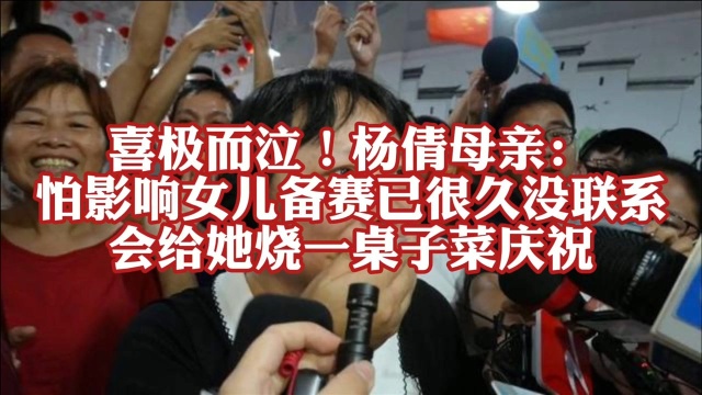 喜极而泣!杨倩母亲:怕影响女儿备赛已很久没联系,会给她烧一桌子菜庆祝