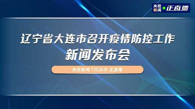 辽宁省大连市召开疫情防控工作新闻发布