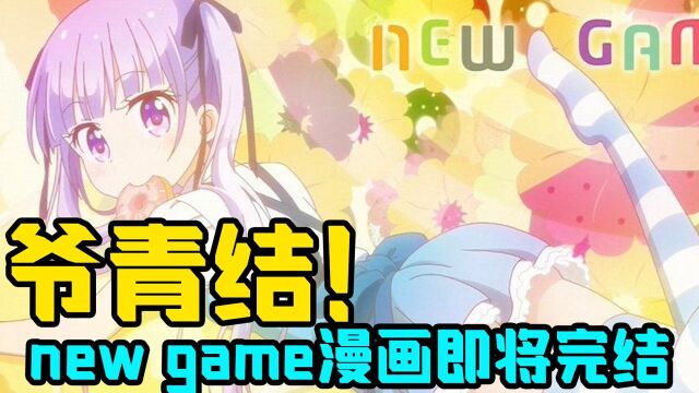 《NEW GAME》即将完结!网友直呼:爷的青春结束了!