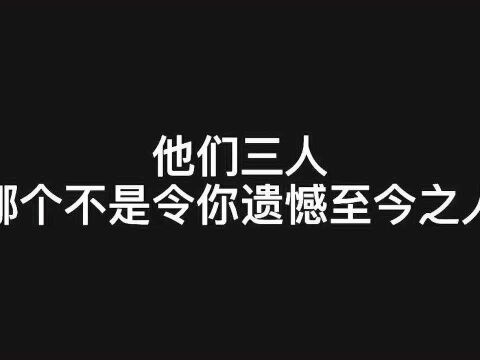 小说网文:他们三个哪个不是令你遗憾至今之人