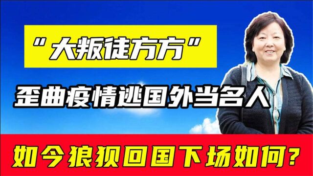 叛徒方方:出卖祖国跪舔美国,如今狼狈回国!汉奸如今下场如何?