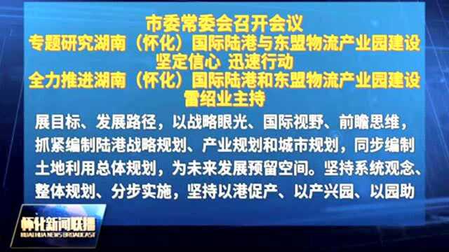 怀化市委常委会召开会议专题研究湖南(怀化)国际陆港与东盟物流产业园建设 雷绍业主持