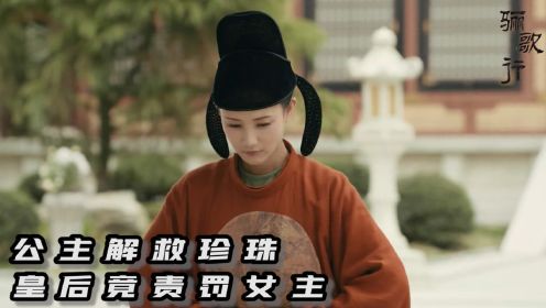 《骊歌行》第15集：公主解救珍珠，皇后竟责罚女主