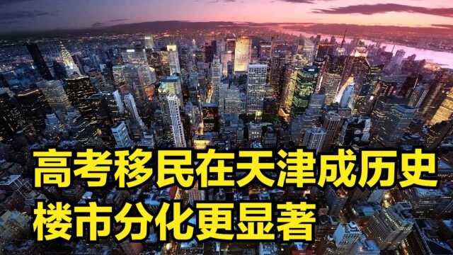 突如其来的新政,“高考移民”在天津成了历史,楼市分化更显著