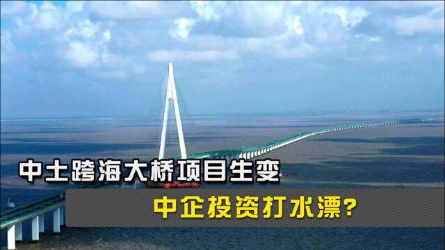 中企投资打水漂?中土跨海大桥项目生变,土耳其要毁约