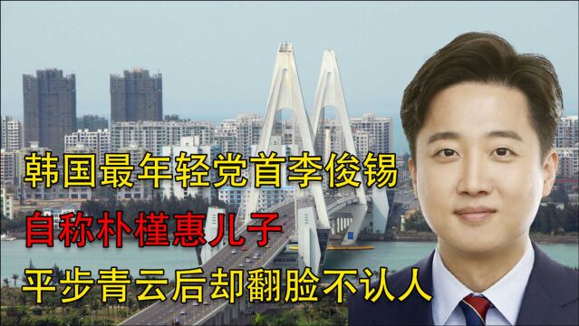 韩国最年轻党首李俊锡,自称朴槿惠儿子,平步青云后却翻脸不认人