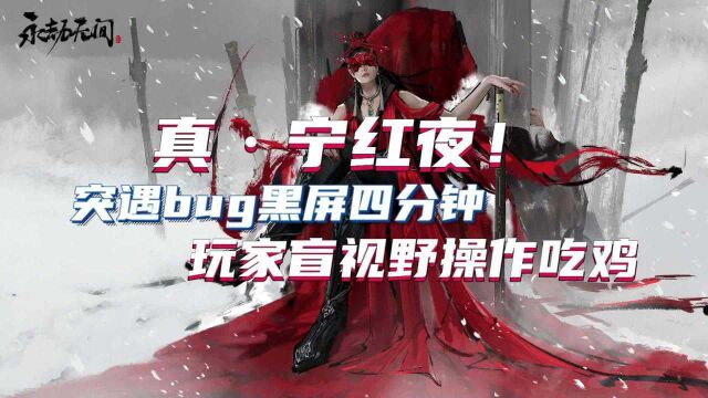 真ⷮŠ宁红夜!突遇bug黑屏四分钟,玩家盲视野操作吃鸡