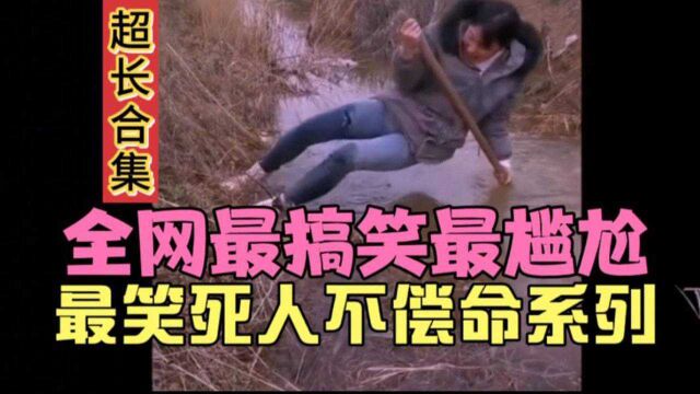 笑死人不偿命剪辑系列:全网最搞笑超长合集,承包你一月笑点