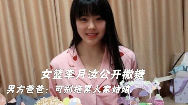 女篮李月汝公开撒糖!表白CBA男友,男方爸爸:可别拖累人家姑娘