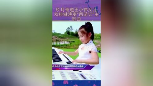 玖月奇迹王小伟女儿，双排键演奏《西游记》主题曲！