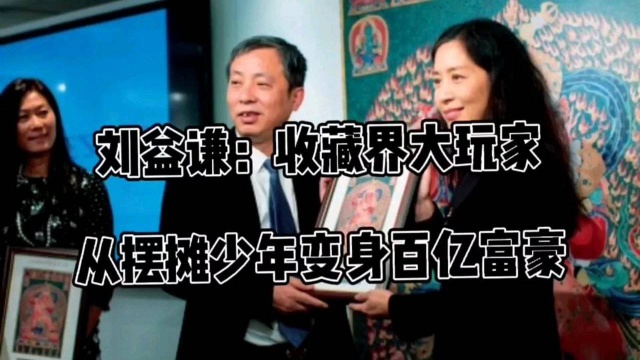 刘益谦:收藏界大玩家,从摆摊少年变身百亿富豪