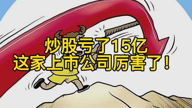 炒股亏了15亿,这家上市公司厉害了!