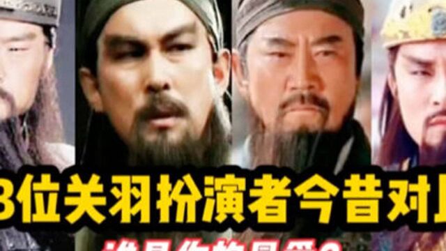 13位关羽扮演者今昔对比,谁最威武霸气,谁又是你心目中的关公?