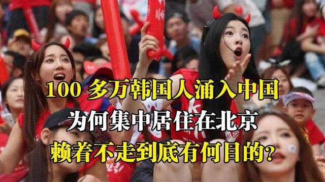 100多万韩国人涌入中国,为何集中居住在北京?还赖着不走?