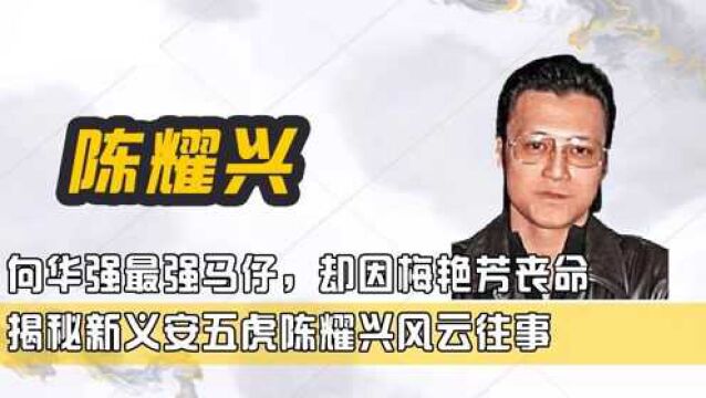 向华强最强马仔,却因梅艳芳丧命,揭秘新义安五虎陈耀兴风云往事