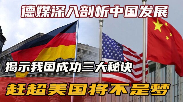 德媒深入剖析中国发展,揭示我国成功三大秘诀,赶超美国将不是梦