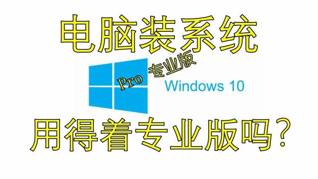 电脑装系统到底用不用专业版?三分钟了解专业版与家庭版的区别