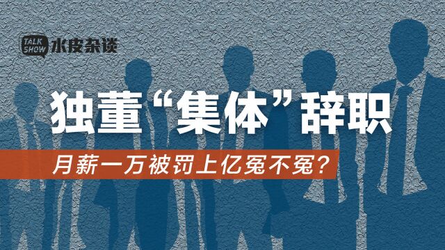 独董“集体”辞职!月薪一万被罚上亿,冤不冤?