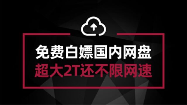 免费白嫖国内2T容量网盘 能分享文件夹 上传下载不限速