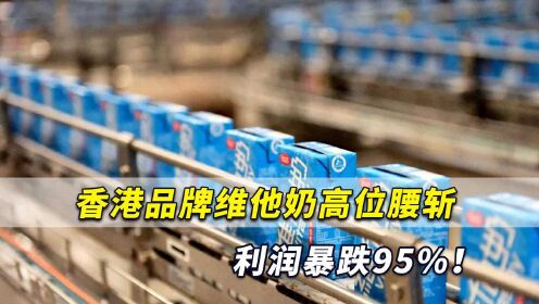 终于透心凉！香港品牌维他奶高位腰斩利润暴跌95%！上热搜第一