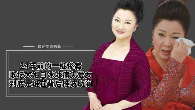 24年前的一桩惨案,歌坛大姐大白冰冰痛失爱女,是谁在推波助澜