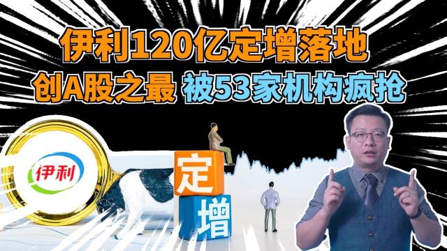 伊利120亿定增落地,创A股之最,被53家机构疯抢