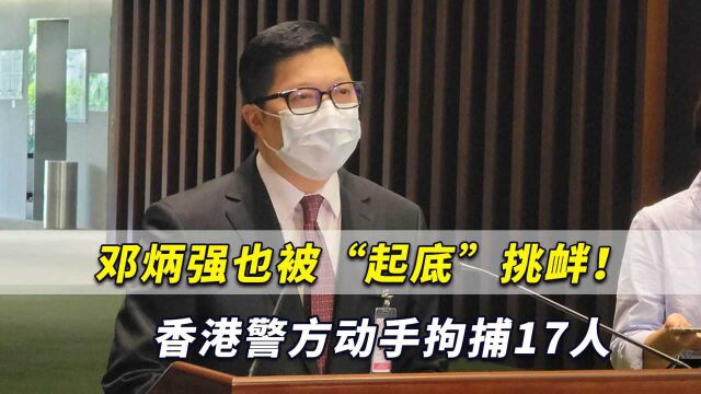 怒了!就连邓炳强也被“起底”挑衅,香港警方动手拘捕17人