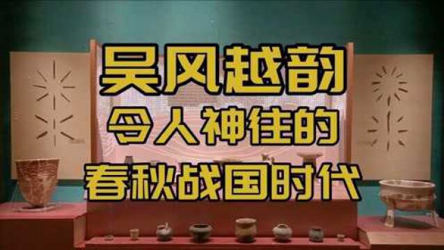 【黑夏】人文苏州:苏州博物馆西馆上篇,吴风越韵,梦回春秋战国